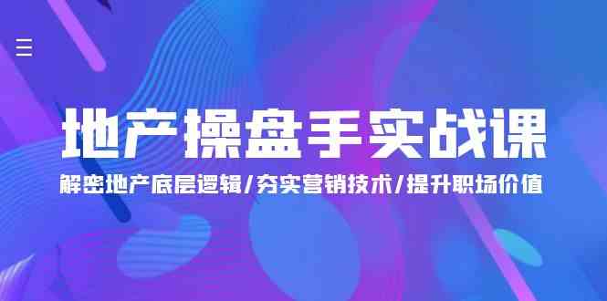 地产操盘手实战课：解密地产底层逻辑/夯实营销技术/提升职场价值（24节）_免费分享网络创业,副业,信息差项目的老牌资源整合平台！金铲子项目