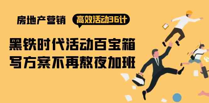 房产营销高效活动36计：黑铁时代活动百宝箱，写方案不再熬夜加班_免费分享网络创业,副业,信息差项目的老牌资源整合平台！金铲子项目