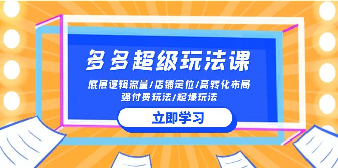 2024多多超级玩法课流量底层逻辑/店铺定位/高转化布局/强付费/起爆玩法_免费分享网络创业,副业,信息差项目的老牌资源整合平台！金铲子项目