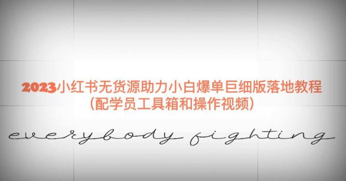 2023小红书无货源助力小白爆单巨细版落地教程（配学员工具箱和操作视频）【揭秘】_免费分享网络创业,副业,信息差项目的老牌资源整合平台！金铲子项目
