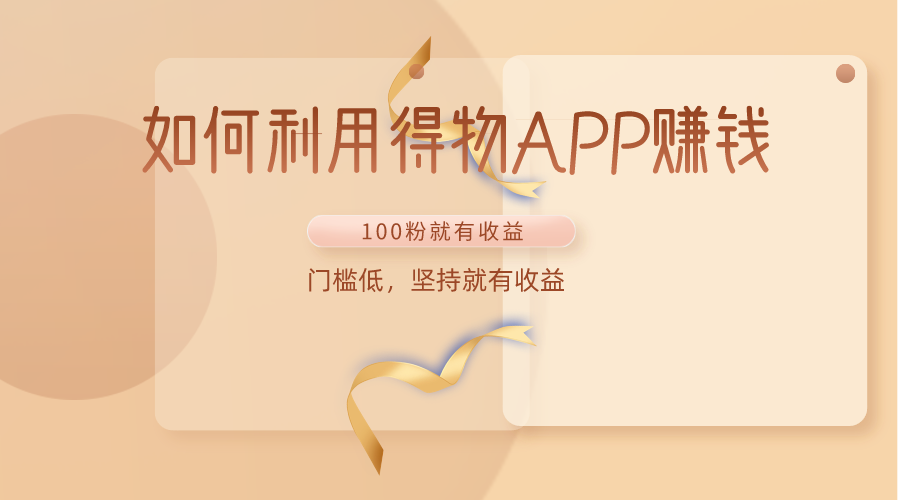 如何利用得物APP赚，100粉就可以赚，门槛低，坚持就有_免费分享网络创业,副业,信息差项目的老牌资源整合平台！金铲子项目