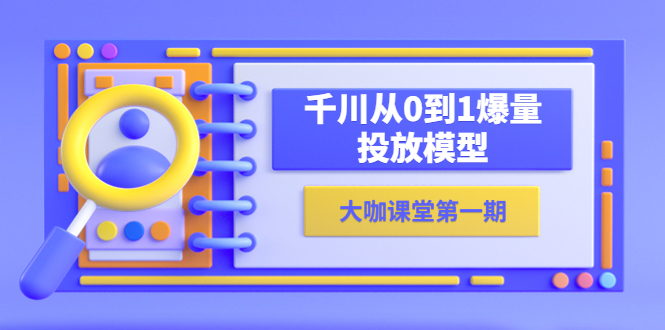 （5897期）蝉妈妈-大咖课堂第一期，千川从0到1爆量投放模型（23节视频课）_免费分享网络创业,副业,信息差项目的老牌资源整合平台！金铲子项目
