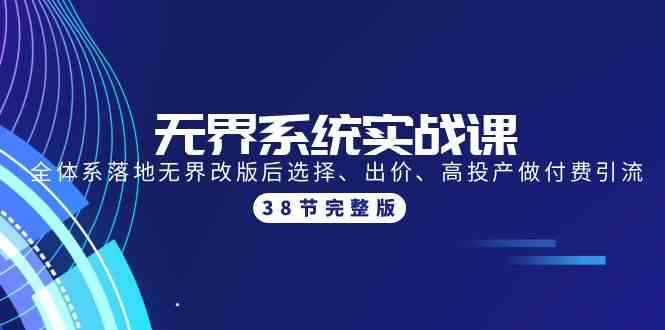 无界系统实战课：全体系落地无界改版后选择、出价、高投产做付费引流-38节_免费分享网络创业,副业,信息差项目的老牌资源整合平台！金铲子项目