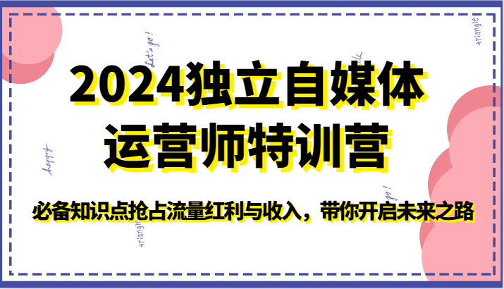 2024独立自媒体运营师特训营-必备知识点抢占流量红利与，带你开启未来之路_免费分享网络创业,副业,信息差项目的老牌资源整合平台！金铲子项目