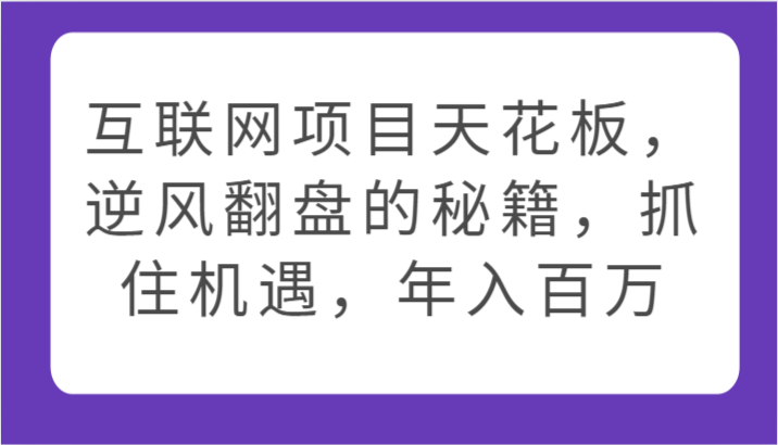 互联网项目天花板，逆风翻盘的秘籍，抓住机遇，百万_免费分享网络创业,副业,信息差项目的老牌资源整合平台！金铲子项目