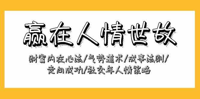 赢在人情世故：财富内在心法/气势道术/成事法则/走向成功/社交与人情策略_免费分享网络创业,副业,信息差项目的老牌资源整合平台！金铲子项目