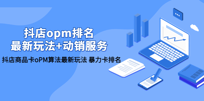 （5924期）抖店/opm排名/最新玩法动销服务，抖店商品卡oPM算法最新玩法暴力卡排名_免费分享网络创业,副业,信息差项目的老牌资源整合平台！金铲子项目