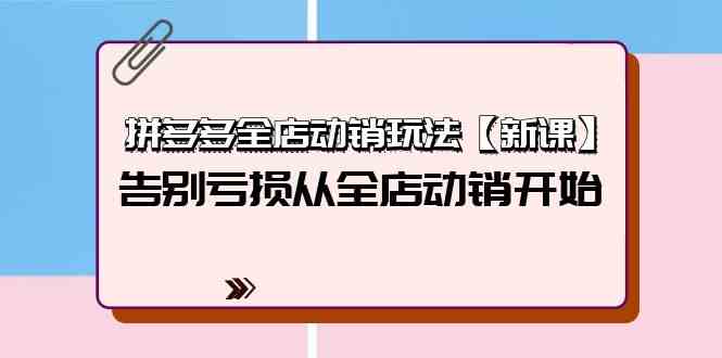 拼多多全店动销玩法【新课】，告别亏损从全店动销开始（4节视频课）_免费分享网络创业,副业,信息差项目的老牌资源整合平台！金铲子项目
