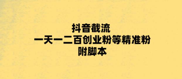 （5920期）最新抖音截流玩法，一天引流一二百创业精准粉，附脚本玩法_免费分享网络创业,副业,信息差项目的老牌资源整合平台！金铲子项目