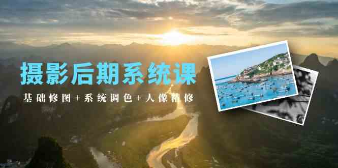 摄影后期系统课：基础修图系统调色人像精修（19节课）_免费分享网络创业,副业,信息差项目的老牌资源整合平台！金铲子项目