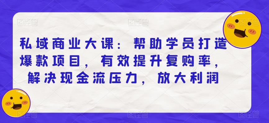 私域商业大课：帮助学员打造爆款项目，有效提升复购率，解决现金流压力，放大利润_免费分享网络创业,副业,信息差项目的老牌资源整合平台！金铲子项目