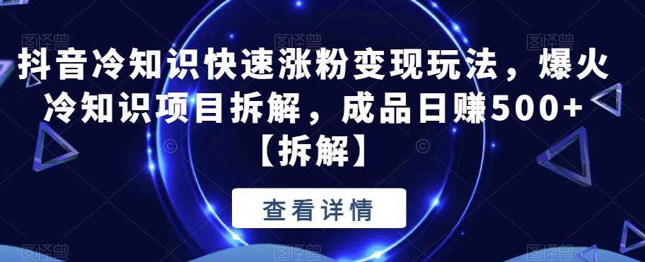 抖音冷知识快速涨粉玩法，爆火冷知识项目拆解，成品【拆解】_免费分享网络创业,副业,信息差项目的老牌资源整合平台！金铲子项目