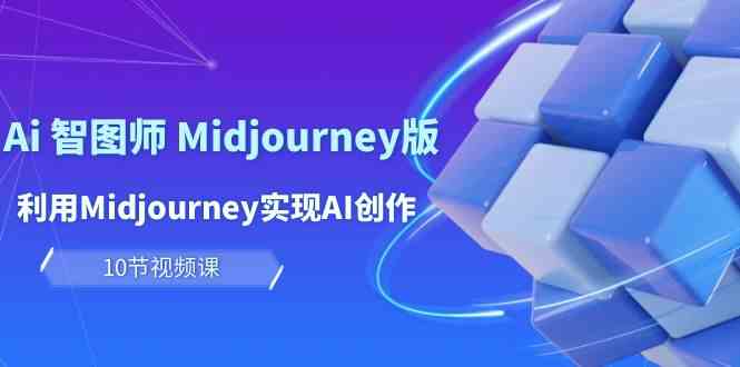 玩赚Ai智图师Midjourney版：利用Midjourney实现AI创作及（10节课）_免费分享网络创业,副业,信息差项目的老牌资源整合平台！金铲子项目