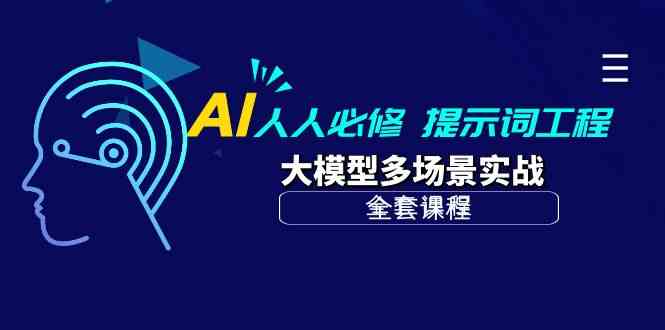 AI人人必修-提示词工程大模型多场景实战（全套课程）_免费分享网络创业,副业,信息差项目的老牌资源整合平台！金铲子项目