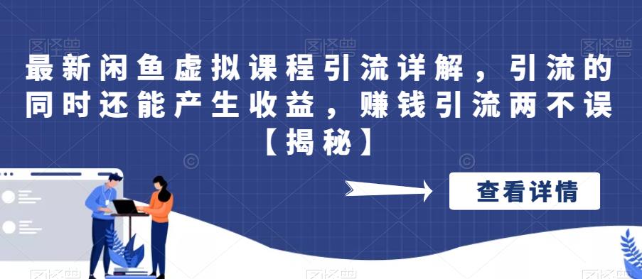 最新闲鱼虚拟课程引流详解，引流的同时还能产生，赚钱引流两不误【揭秘】_免费分享网络创业,副业,信息差项目的老牌资源整合平台！金铲子项目