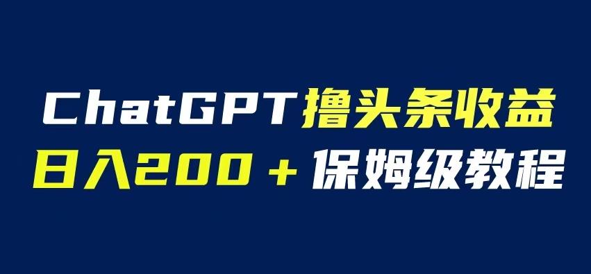 ChatGPT解放双手撸头条，保姆级教程，自媒体小白无脑操作【揭秘】_免费分享网络创业,副业,信息差项目的老牌资源整合平台！金铲子项目
