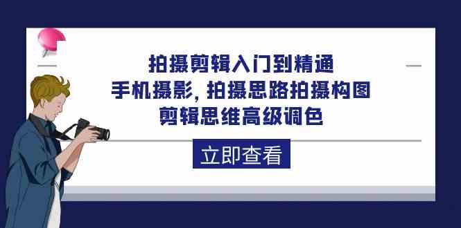 拍摄剪辑入门到精通，手机摄影拍摄思路拍摄构图剪辑思维高级调色（93节）_免费分享网络创业,副业,信息差项目的老牌资源整合平台！金铲子项目