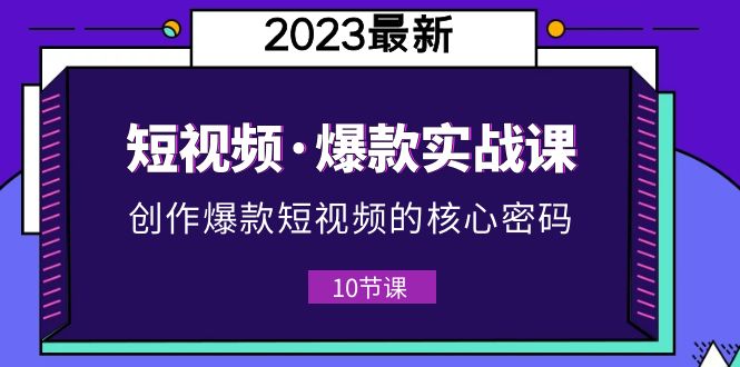 （5938期）2023短视频·爆款实战课，创作·爆款短视频的核心·密码（10节视频课）_免费分享网络创业,副业,信息差项目的老牌资源整合平台！金铲子项目