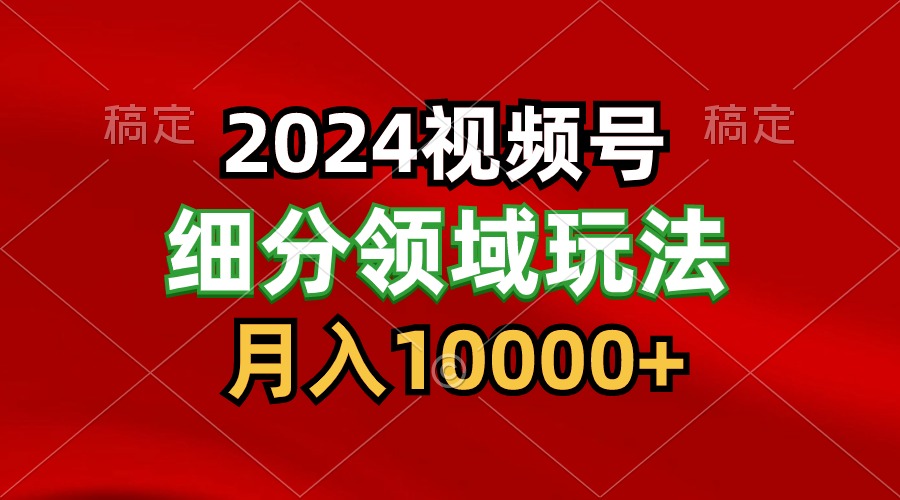 2024视频号分成计划细分领域玩法，每天5分钟，_免费分享网络创业,副业,信息差项目的老牌资源整合平台！金铲子项目