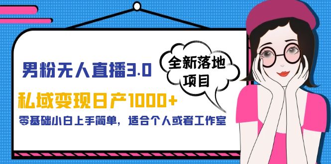 （5937期）男粉无人直播3.0私域，零基础小白上手简单，适合个人或工作室_免费分享网络创业,副业,信息差项目的老牌资源整合平台！金铲子项目