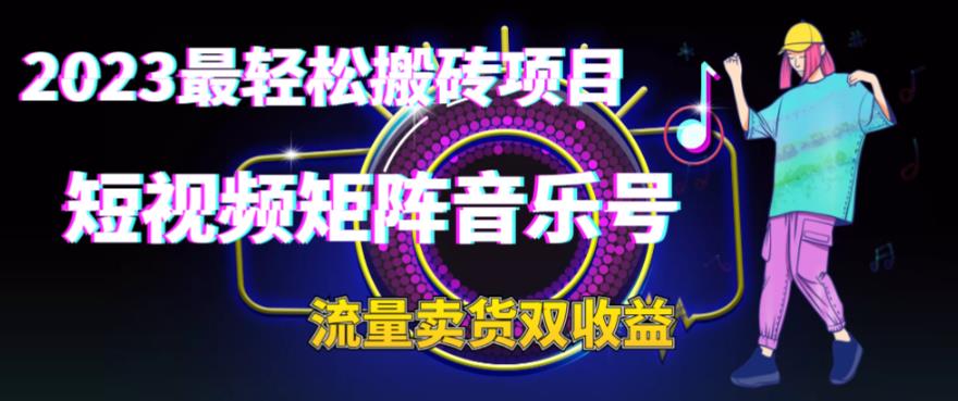 2023最搬砖项目，短视频矩阵音乐号流量卖货_免费分享网络创业,副业,信息差项目的老牌资源整合平台！金铲子项目