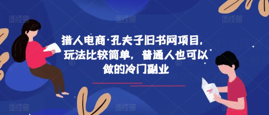 猎人电商·孔夫子旧书网项目，玩法比较简单，普通人也可以做的冷门副业_免费分享网络创业,副业,信息差项目的老牌资源整合平台！金铲子项目