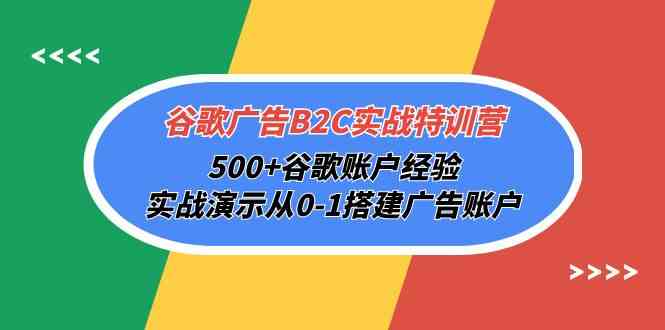 谷歌广告B2C实战特训营，谷歌账户经验，实战演示从0-1搭建广告账户_免费分享网络创业,副业,信息差项目的老牌资源整合平台！金铲子项目
