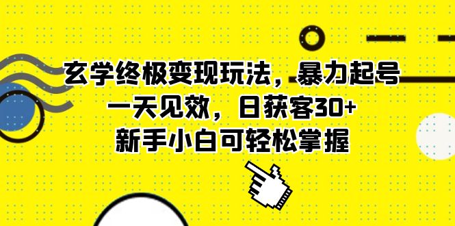 （5970期）玄学终极玩法，暴力起号，一天见效，日获客，新手小白可掌握_免费分享网络创业,副业,信息差项目的老牌资源整合平台！金铲子项目