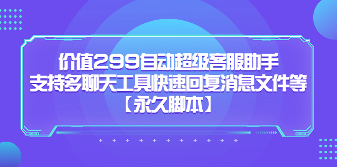 （5968期）价值299自动超级客服助手，支持多聊天工具快速回复消息文件等【永久脚本】_免费分享网络创业,副业,信息差项目的老牌资源整合平台！金铲子项目