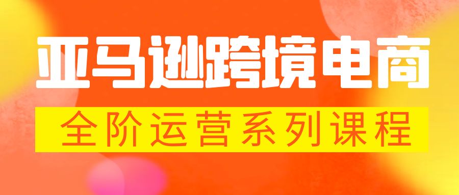 （5967期）亚马逊跨境-电商全阶运营系列课程分钟，让你快速成为亚马逊运营高手_免费分享网络创业,副业,信息差项目的老牌资源整合平台！金铲子项目