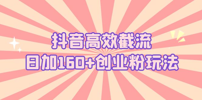 （5963期）抖音高效截流日加1创业粉玩法：详细操作实战演示_免费分享网络创业,副业,信息差项目的老牌资源整合平台！金铲子项目