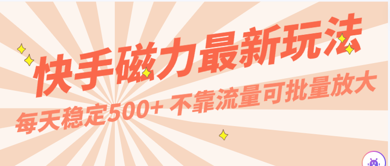 每天稳定，外面卖2980的快手磁力最新玩法，不靠流量可批量放大，手机电脑都可操作_免费分享网络创业,副业,信息差项目的老牌资源整合平台！金铲子项目
