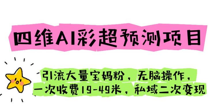 四维AI彩超预测项目引流大量宝妈粉无脑操作一次收费19-49私域二次【仅揭秘】_免费分享网络创业,副业,信息差项目的老牌资源整合平台！金铲子项目