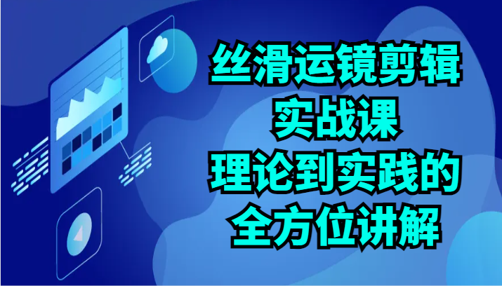丝滑运镜剪辑实战课：理论到实践的全方位讲解（24节）_免费分享网络创业,副业,信息差项目的老牌资源整合平台！金铲子项目