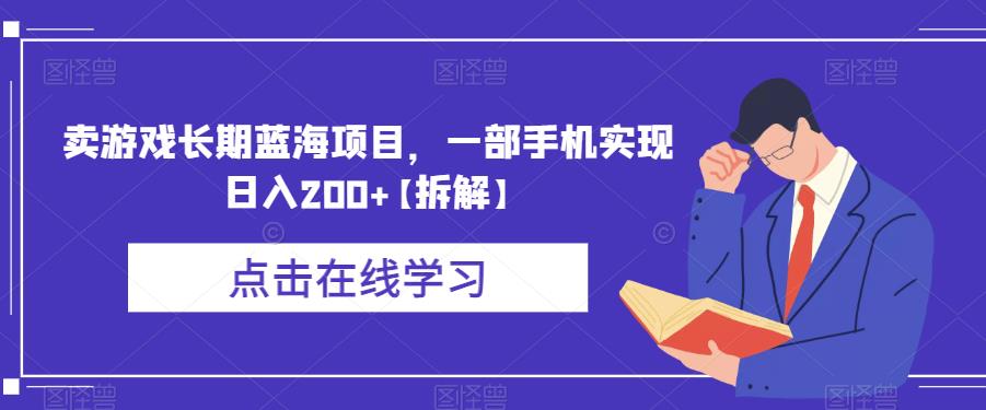 卖游戏长期蓝海项目，一部手机实现【拆解】_免费分享网络创业,副业,信息差项目的老牌资源整合平台！金铲子项目