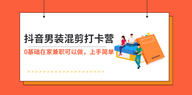 （5990期）抖音男装-混剪打卡营，0基础在家兼职可以做，上手简单_免费分享网络创业,副业,信息差项目的老牌资源整合平台！金铲子项目