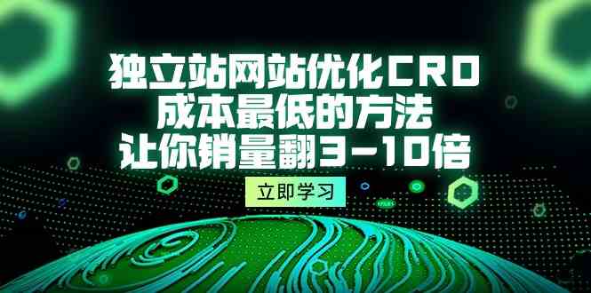 独立站网站优化CRO，成本的方法，让你销量翻3-10倍（5节课）_免费分享网络创业,副业,信息差项目的老牌资源整合平台！金铲子项目