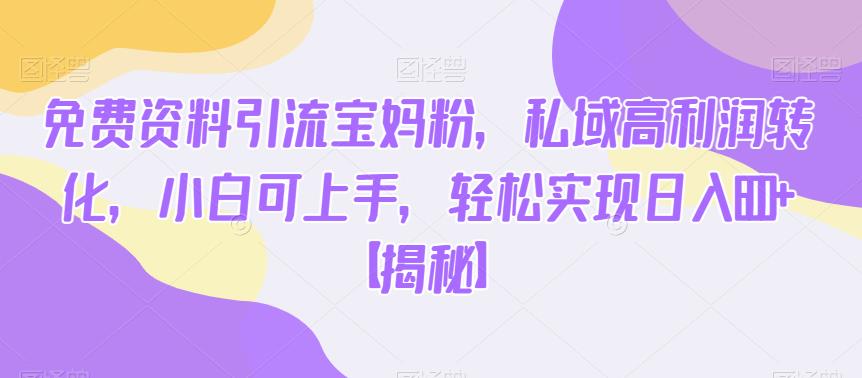 免费资料引流宝妈粉，私域高利润转化，小白可上手，实现【揭秘】_免费分享网络创业,副业,信息差项目的老牌资源整合平台！金铲子项目