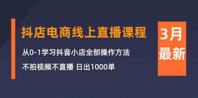 3月抖店电商线上直播课程：从0-1学习抖音小店，不拍视频不直播日出1000单_免费分享网络创业,副业,信息差项目的老牌资源整合平台！金铲子项目