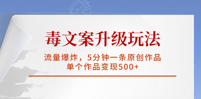（5979期）毒文案升级玩法，流量爆炸，5分钟一条原创作品，单个作品_免费分享网络创业,副业,信息差项目的老牌资源整合平台！金铲子项目