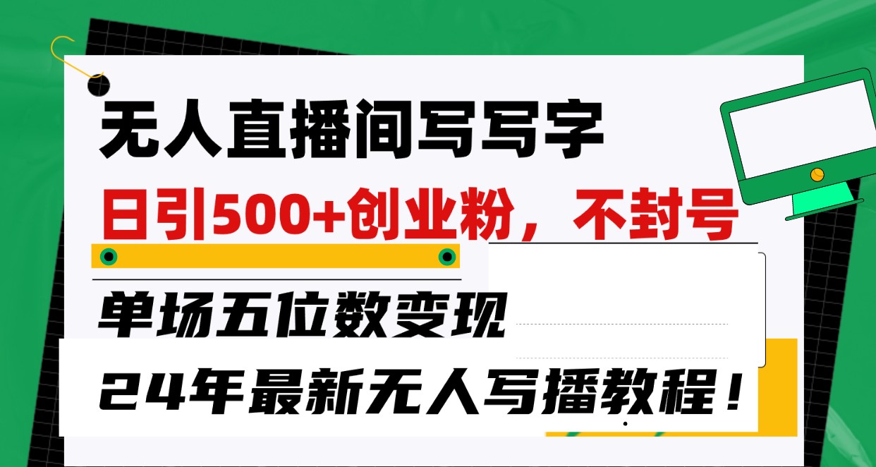 无人直播间写字日引创业粉，单场五位数，24年最新无人写播不封号教程_免费分享网络创业,副业,信息差项目的老牌资源整合平台！金铲子项目