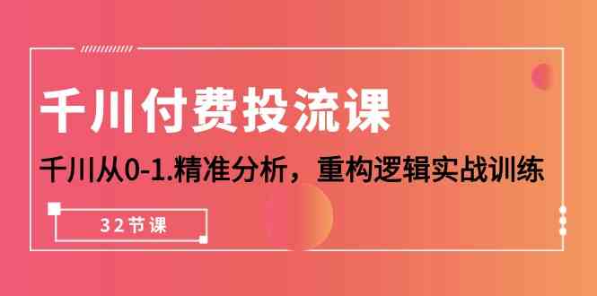 千川付费投流课，千川从0-1精准分析，重构逻辑实战训练（32节课）_免费分享网络创业,副业,信息差项目的老牌资源整合平台！金铲子项目