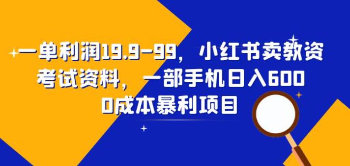 一单利润19.9-99，小红书卖教资考试资料，一部手机（揭秘）_免费分享网络创业,副业,信息差项目的老牌资源整合平台！金铲子项目