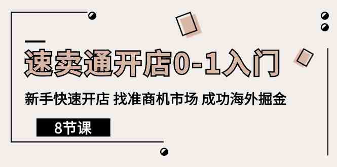 速卖通开店0-1入门，新手快速开店找准商机市场成功海外掘金（8节课）_免费分享网络创业,副业,信息差项目的老牌资源整合平台！金铲子项目