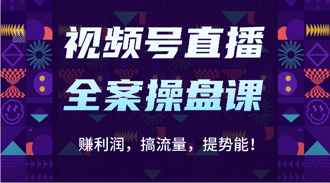 视频号直播全案操盘课：赚利润，搞流量，提势能（16节课）_免费分享网络创业,副业,信息差项目的老牌资源整合平台！金铲子项目