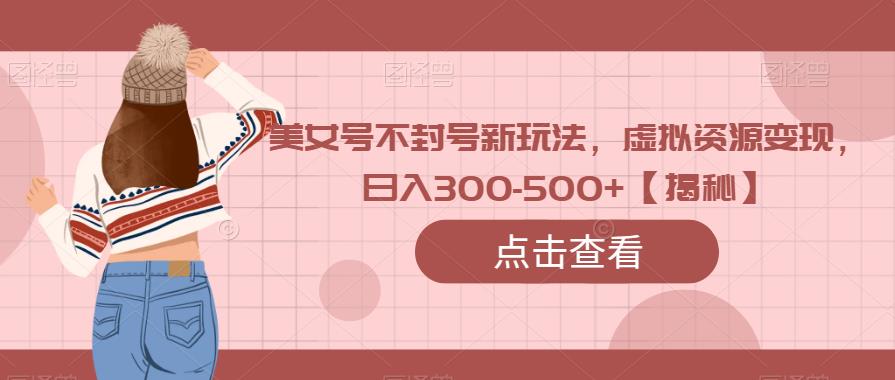 美女号不封号新玩法，虚拟资源，-【揭秘】_免费分享网络创业,副业,信息差项目的老牌资源整合平台！金铲子项目