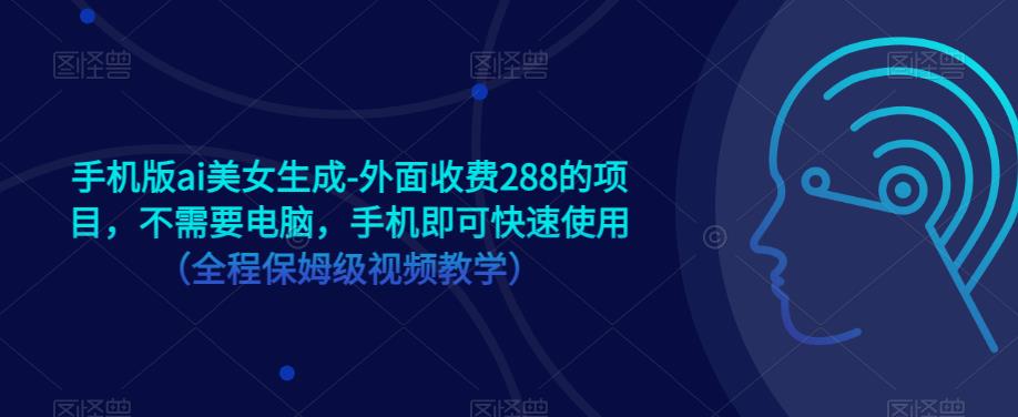 手机版ai美女生成-外面收费288的项目，不需要电脑，手机即可快速使用（全程保姆级视频教学）_免费分享网络创业,副业,信息差项目的老牌资源整合平台！金铲子项目