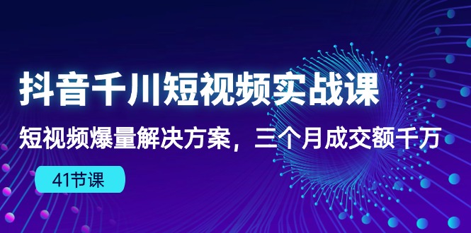 抖音千川短视频实战课：短视频爆量解决方案，三个月成交额千万_免费分享网络创业,副业,信息差项目的老牌资源整合平台！金铲子项目