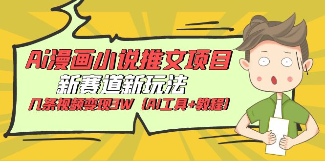 （6032期）Ai漫画小说推文项目，新赛道新玩法，几条视频（AI工具教程）_免费分享网络创业,副业,信息差项目的老牌资源整合平台！金铲子项目