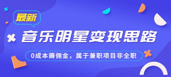 某公众号付费文章《音乐明星思路，薅佣金，属于兼职项目非全职》_免费分享网络创业,副业,信息差项目的老牌资源整合平台！金铲子项目